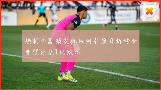热刺今夏锁定托纳利引援目标转会费预计达1亿欧元