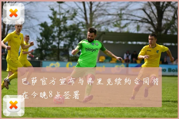 巴萨官方宣布与弗里克续约合同将在今晚8点签署