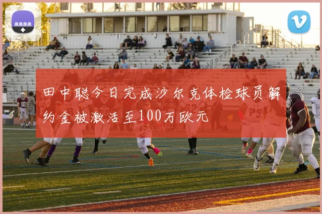 田中聪今日完成沙尔克体检球员解约金被激活至100万欧元