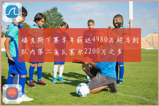 福克斯下赛季年薪达4980万超马刺队内第二高瓦塞尔2200万之多