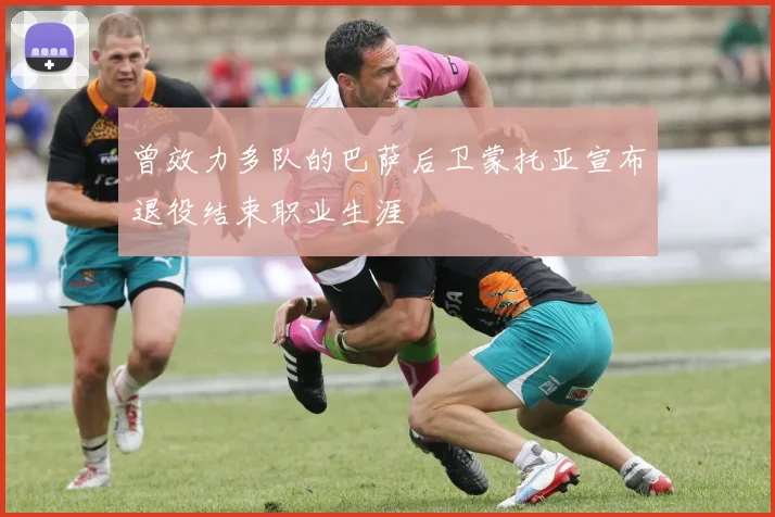 曾效力多队的巴萨后卫蒙托亚宣布退役结束职业生涯
