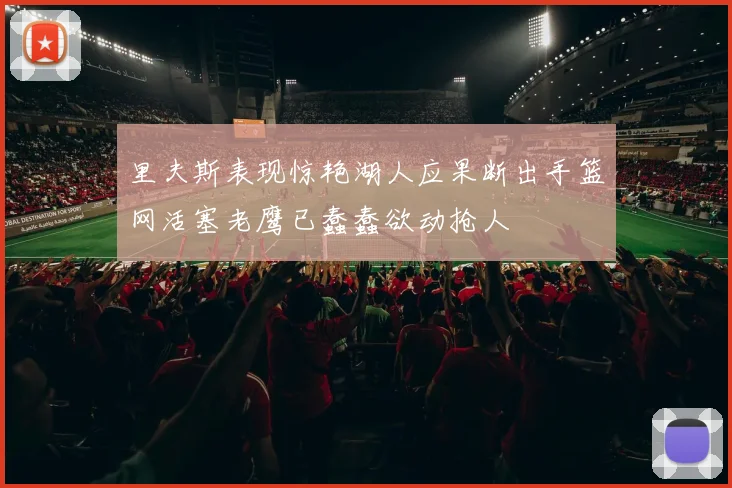 里夫斯表现惊艳湖人应果断出手篮网活塞老鹰已蠢蠢欲动抢人