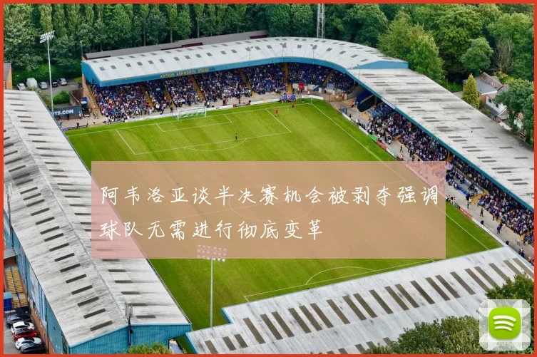 阿韦洛亚谈半决赛机会被剥夺强调球队无需进行彻底变革