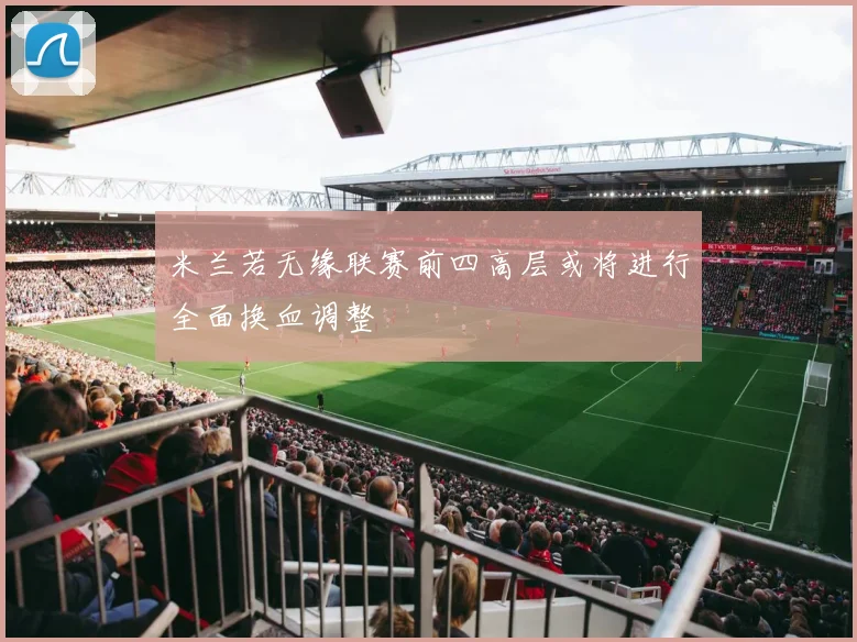 米兰若无缘联赛前四高层或将进行全面换血调整
