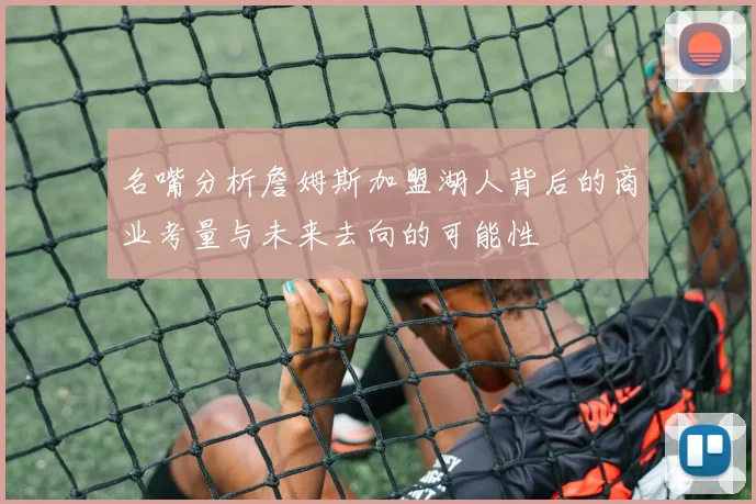 名嘴分析詹姆斯加盟湖人背后的商业考量与未来去向的可能性