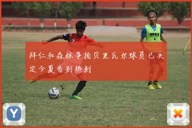 拜仁和森林争抢贝里瓦尔球员已决定今夏告别热刺