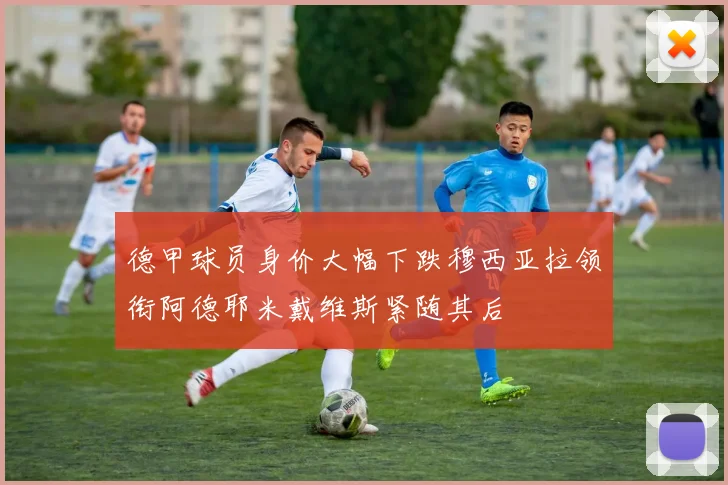 德甲球员身价大幅下跌穆西亚拉领衔阿德耶米戴维斯紧随其后