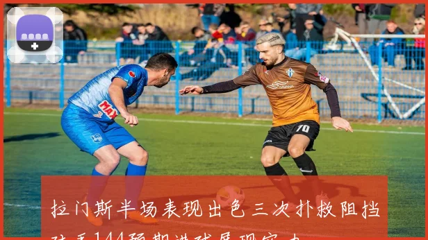 拉门斯半场表现出色三次扑救阻挡对手144预期进球展现实力