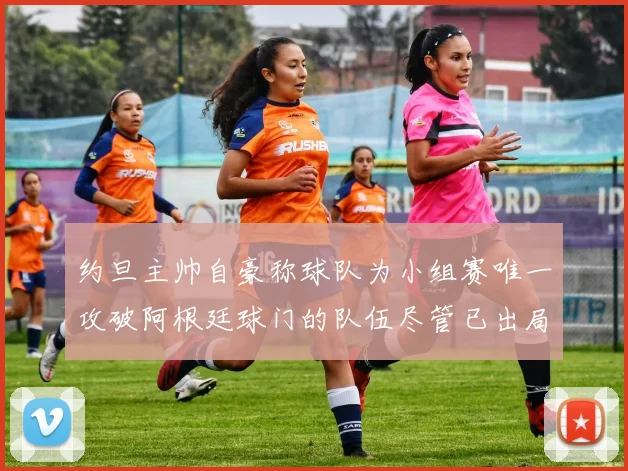 约旦主帅自豪称球队为小组赛唯一攻破阿根廷球门的队伍尽管已出局