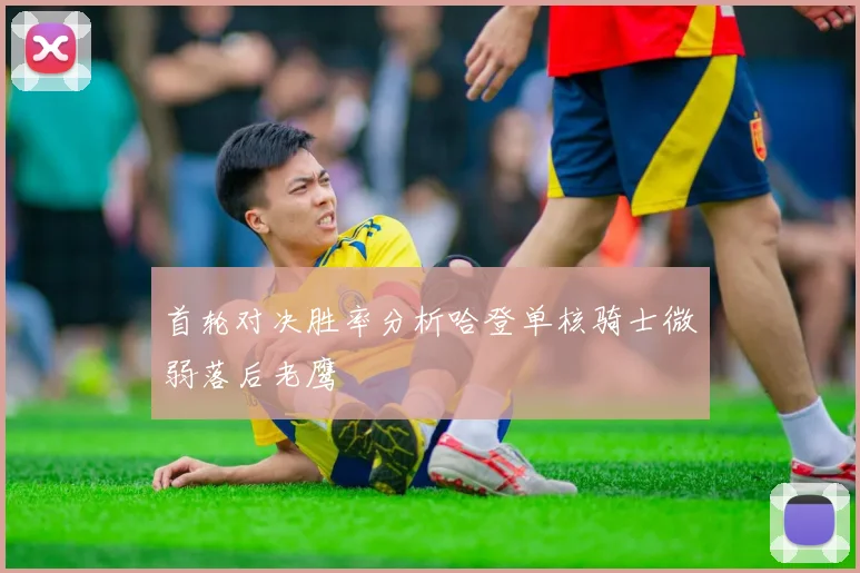 首轮对决胜率分析哈登单核骑士微弱落后老鹰