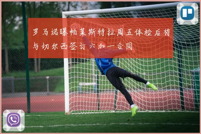 罗马诺曝帕莱斯特拉周五体检后将与切尔西签订六加一合同
